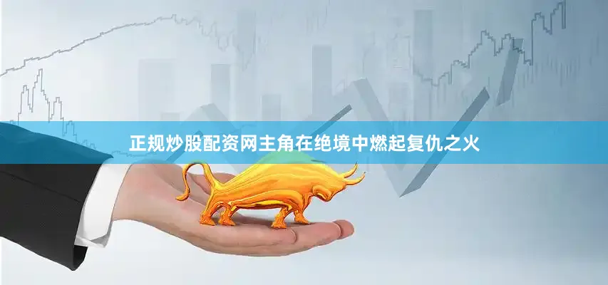 正规炒股配资网主角在绝境中燃起复仇之火