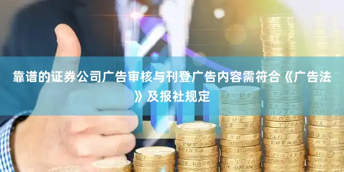 靠谱的证券公司广告审核与刊登广告内容需符合《广告法》及报社规定
