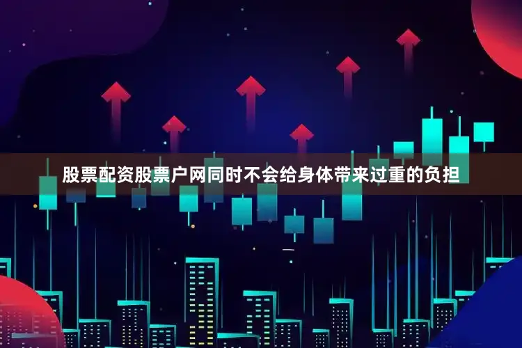 股票配资股票户网同时不会给身体带来过重的负担