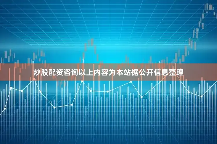 炒股配资咨询以上内容为本站据公开信息整理