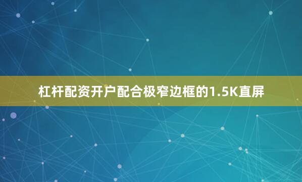 杠杆配资开户配合极窄边框的1.5K直屏
