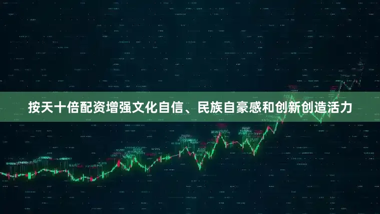 按天十倍配资增强文化自信、民族自豪感和创新创造活力
