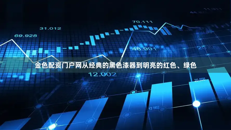 金色配资门户网从经典的黑色漆器到明亮的红色、绿色